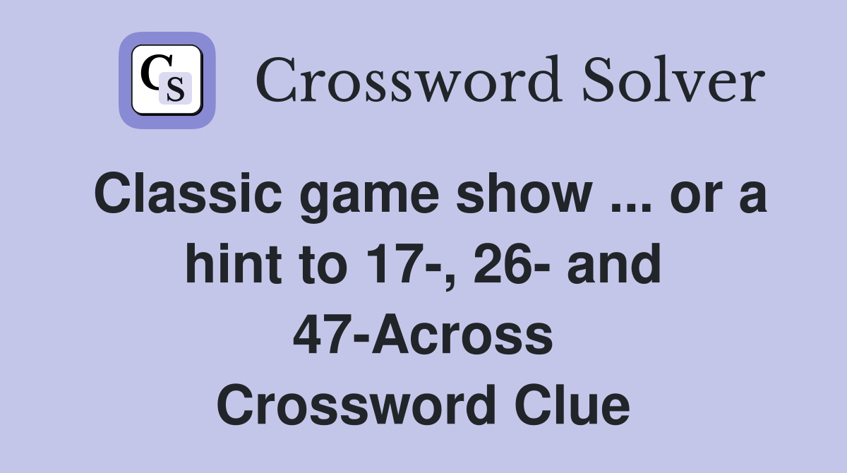 Classic game show ... or a hint to 17-, 26- and 47-Across Crossword Clue