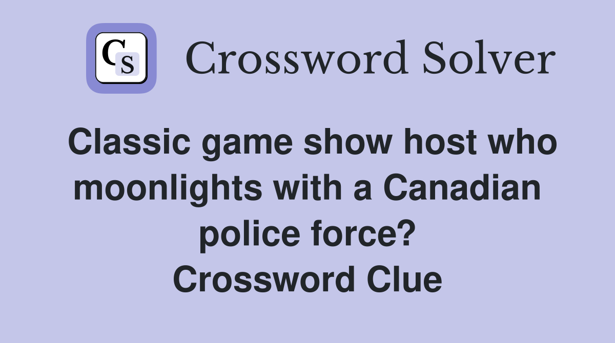 Classic game show host who moonlights with a Canadian police force? Crossword Clue
