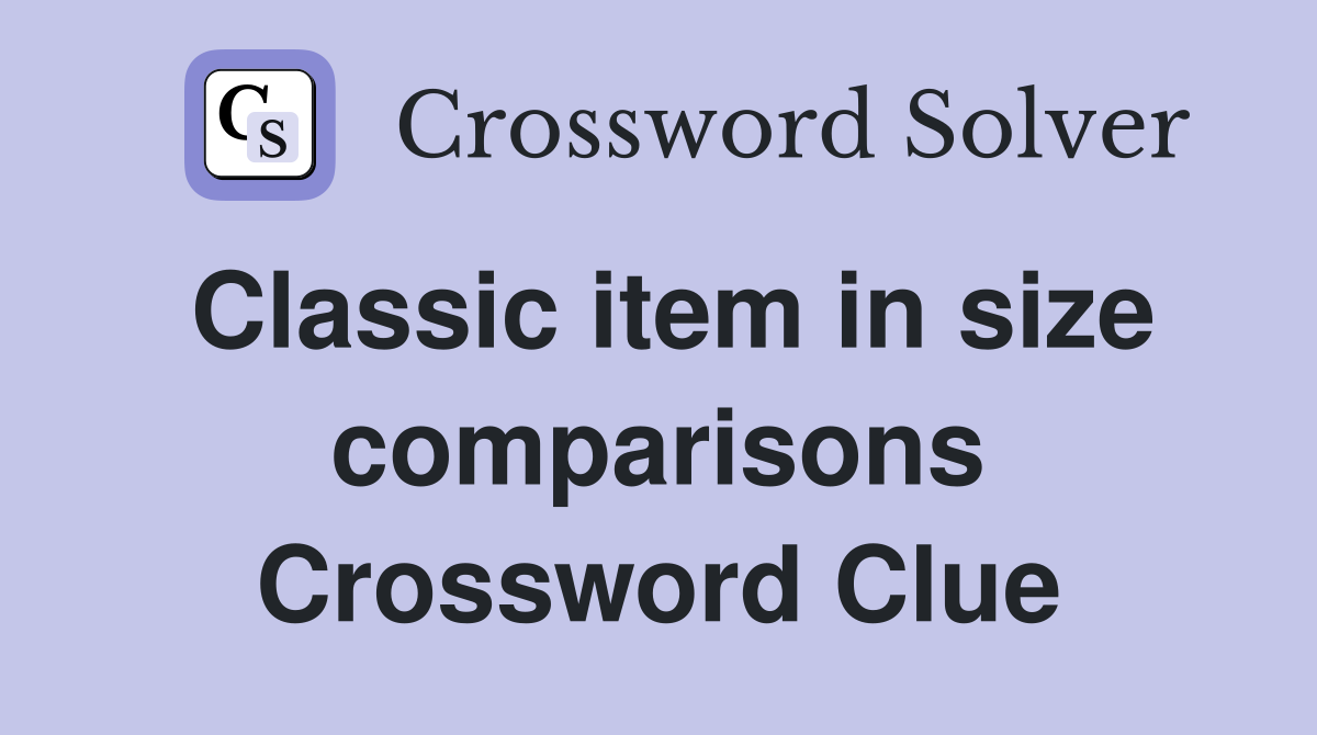 Classic item in size comparisons Crossword Clue
