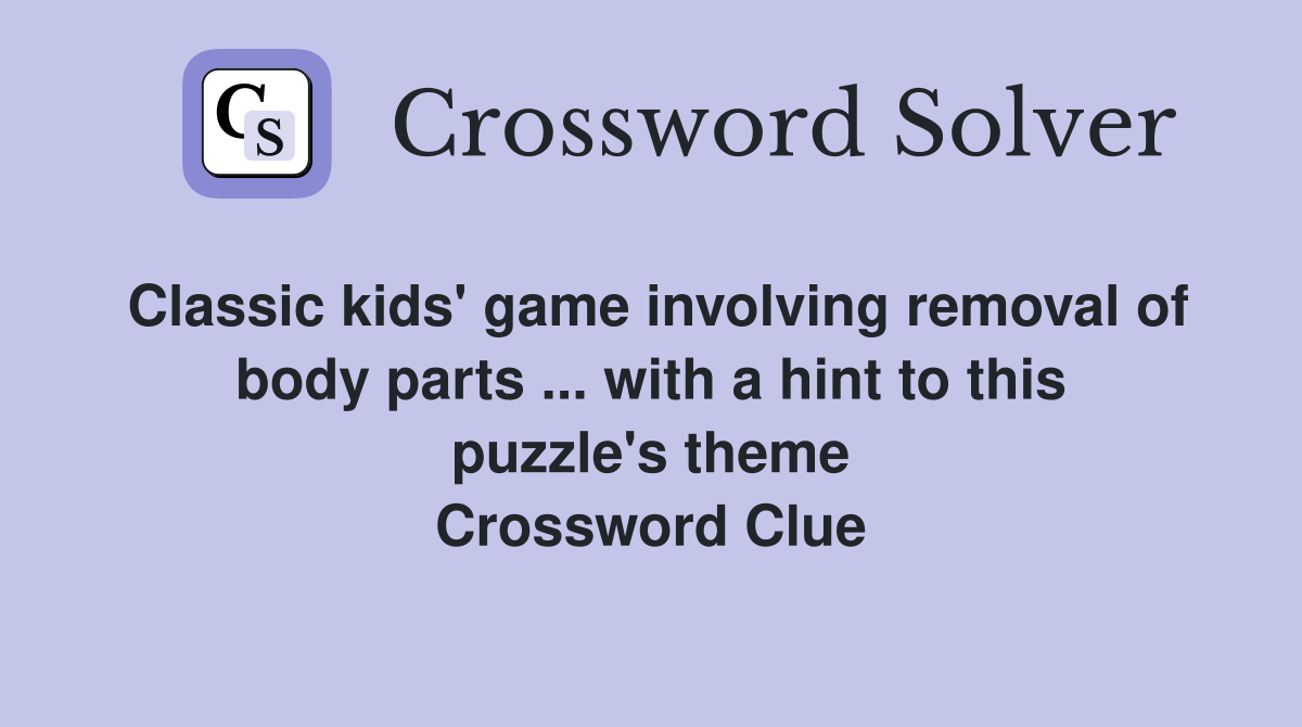 Classic kids' game involving removal of body parts ... with a hint to this puzzle's theme Crossword Clue