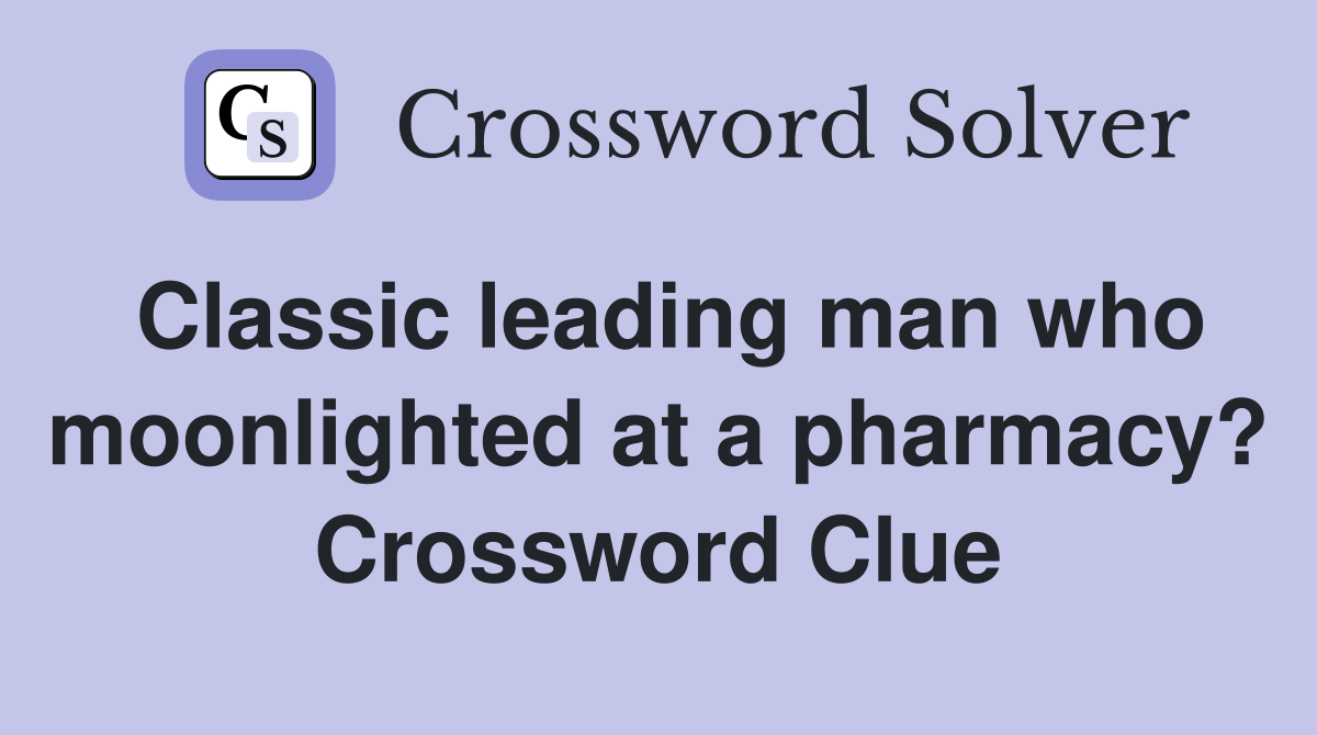 Classic leading man who moonlighted at a pharmacy? Crossword Clue