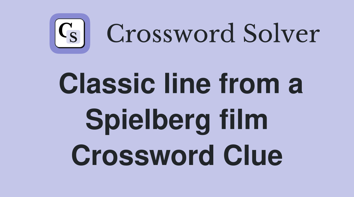 Classic line from a Spielberg film Crossword Clue