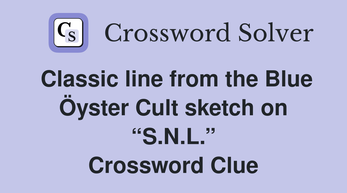 Classic line from the Blue Öyster Cult sketch on “S.N.L.” Crossword Clue