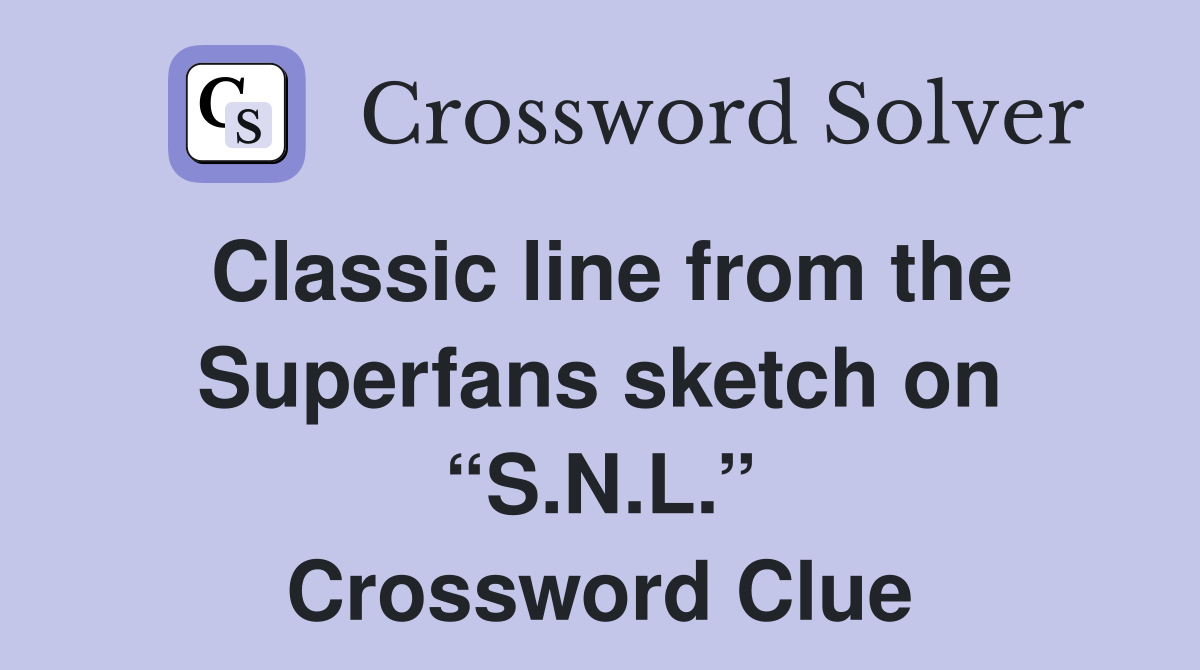 Classic line from the Superfans sketch on “S.N.L.” Crossword Clue