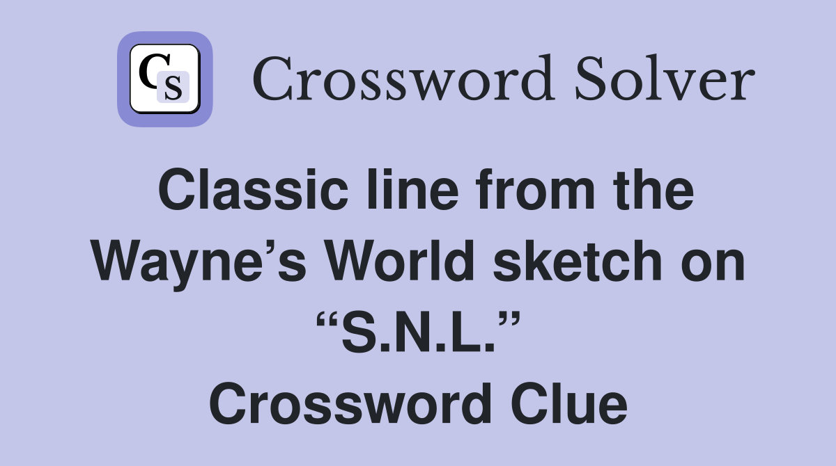 Classic line from the Wayne’s World sketch on “S.N.L.” Crossword Clue