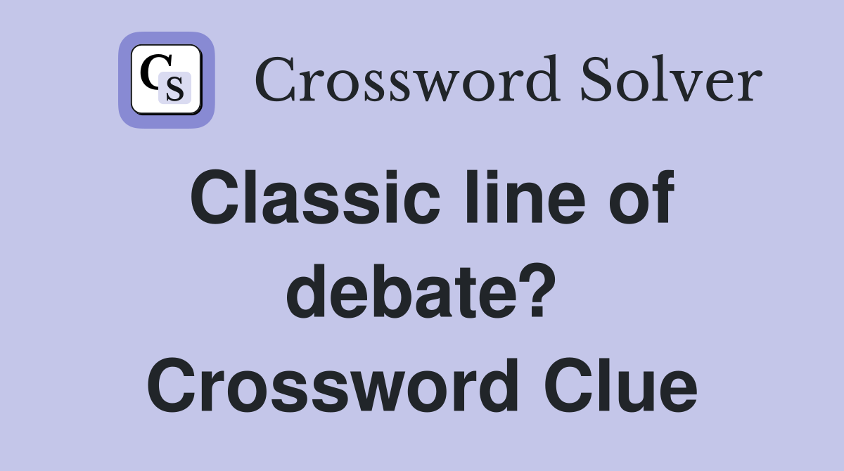 Classic line of debate? Crossword Clue
