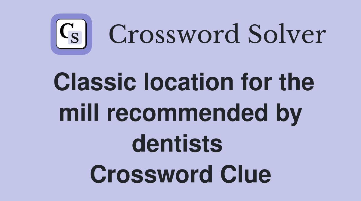 Classic location for the mill recommended by dentists  Crossword Clue