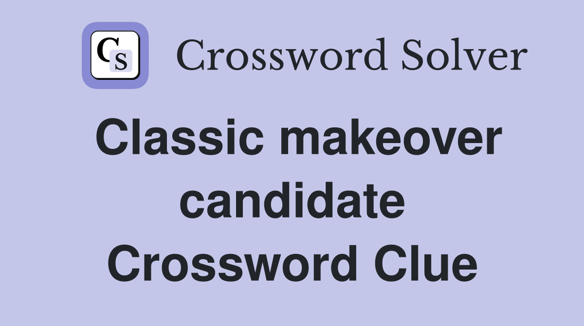 Classic makeover candidate Crossword Clue