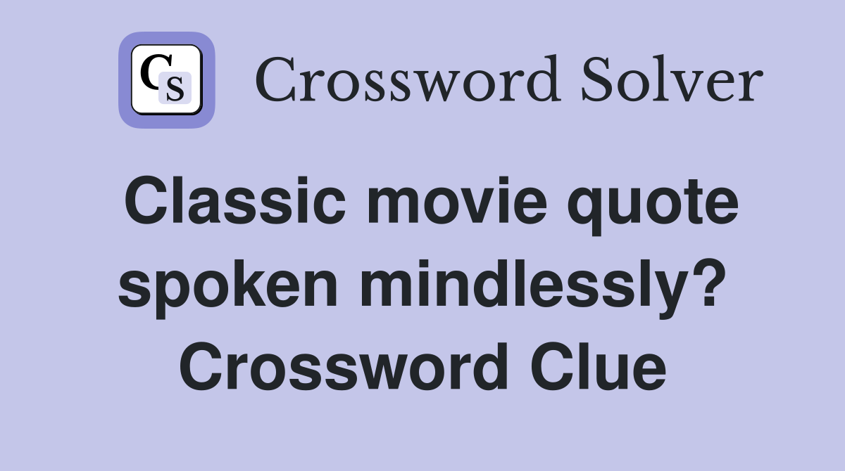 Classic movie quote spoken mindlessly? Crossword Clue