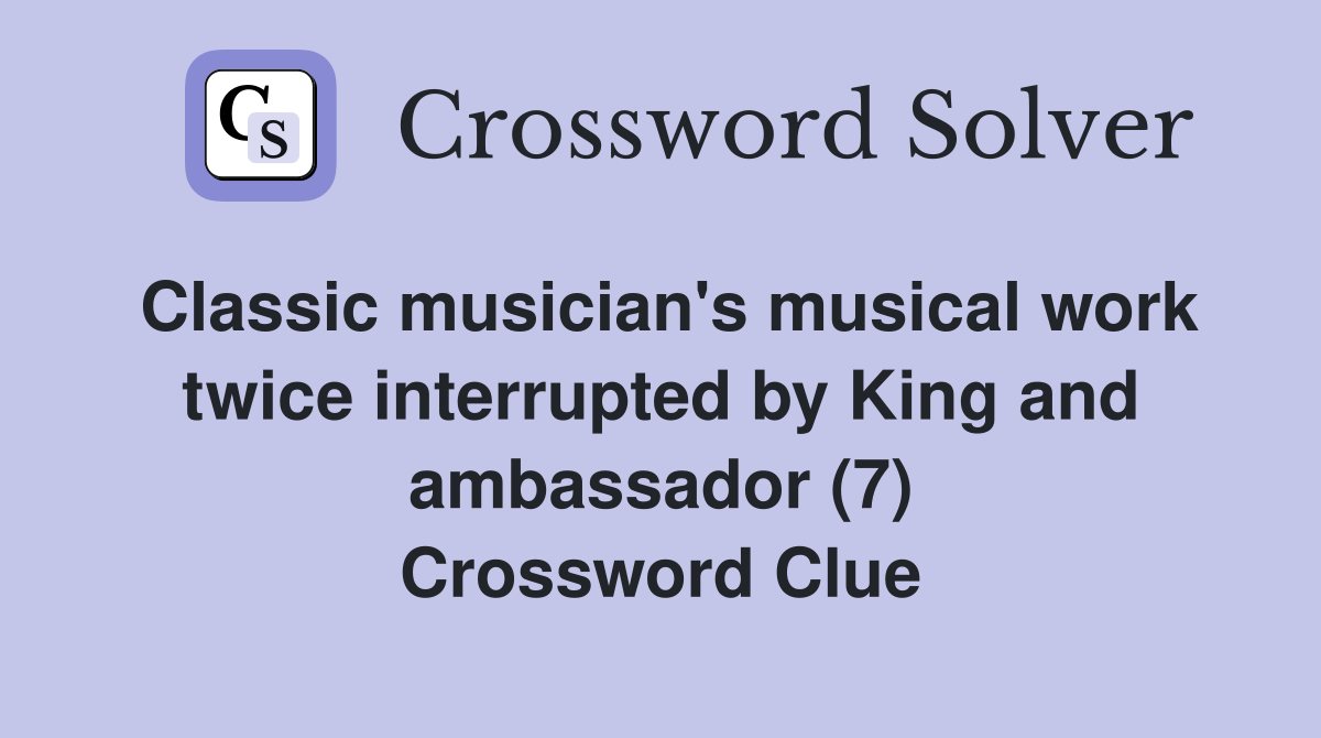 Classic musician's musical work twice interrupted by King and ambassador (7) Crossword Clue