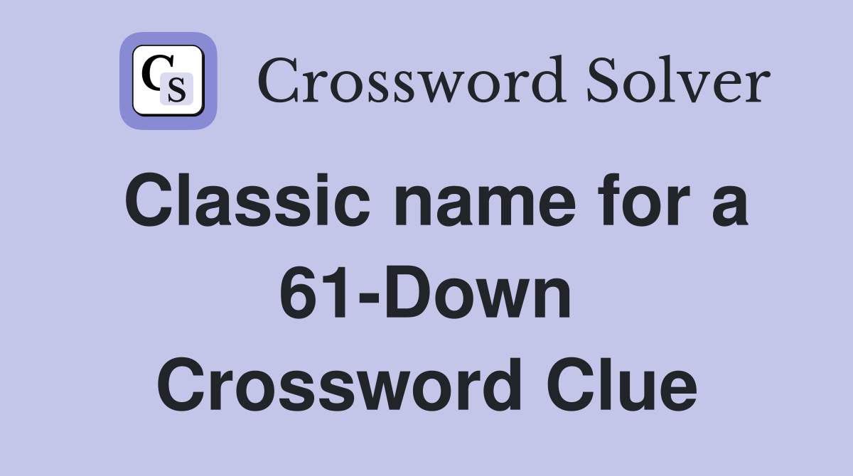 Classic name for a 61-Down Crossword Clue