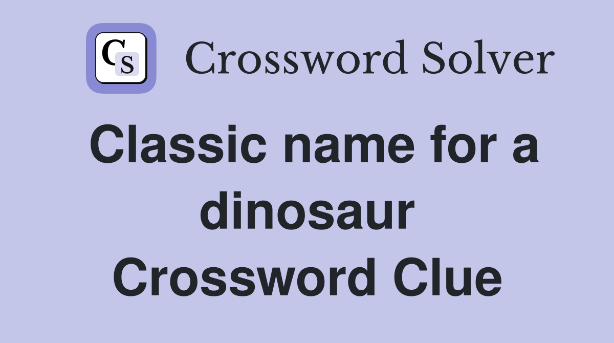 Classic name for a dinosaur Crossword Clue