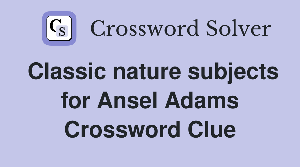 Classic nature subjects for Ansel Adams Crossword Clue