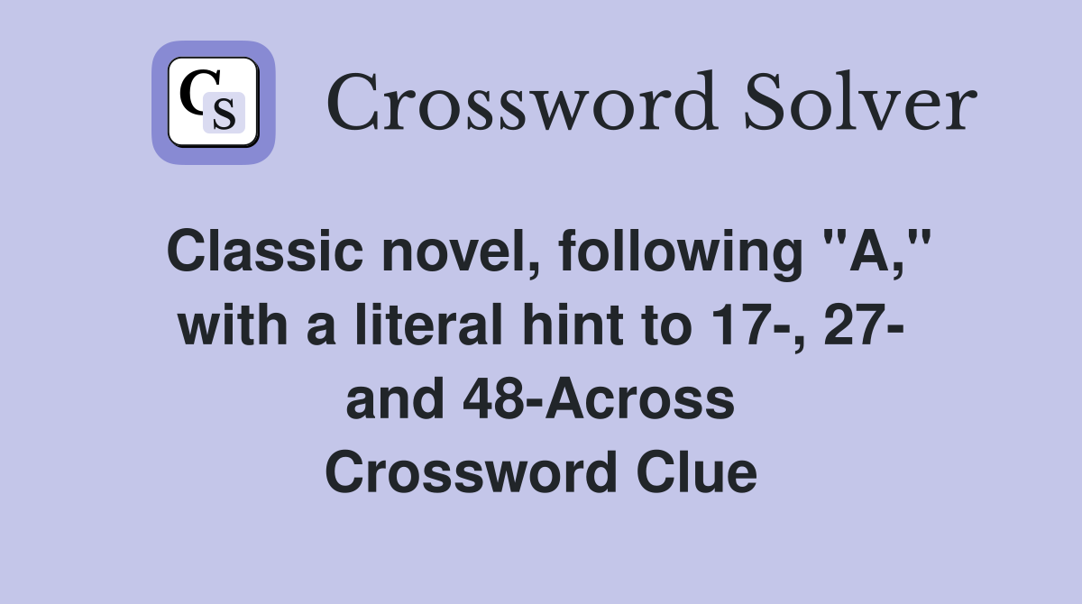 Classic novel, following "A," with a literal hint to 17-, 27- and 48-Across Crossword Clue