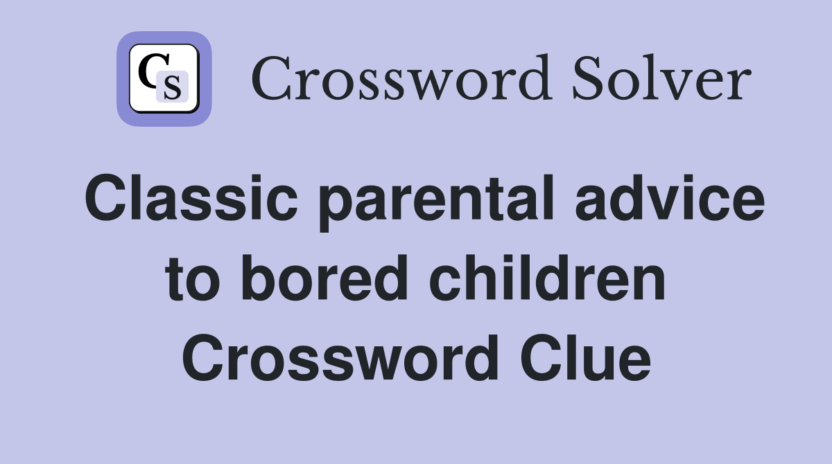 Classic parental advice to bored children Crossword Clue