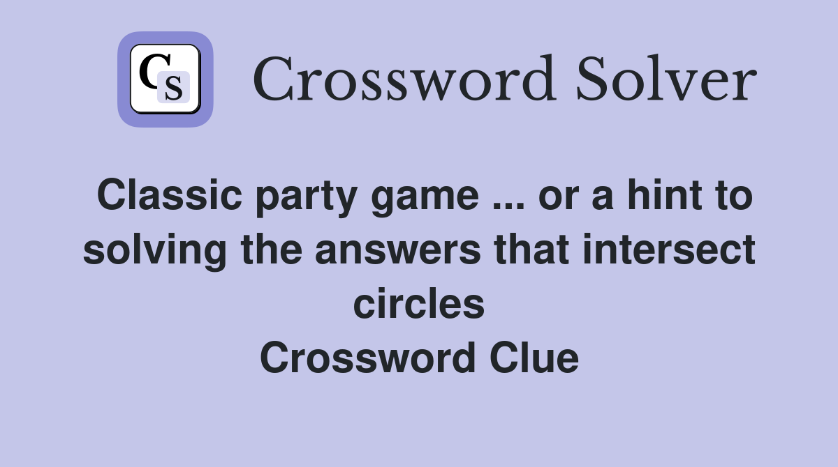 Classic party game ... or a hint to solving the answers that intersect circles Crossword Clue
