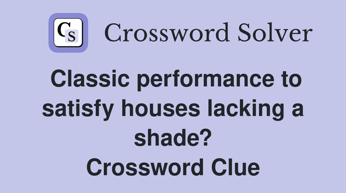 Classic performance to satisfy houses lacking a shade? Crossword Clue
