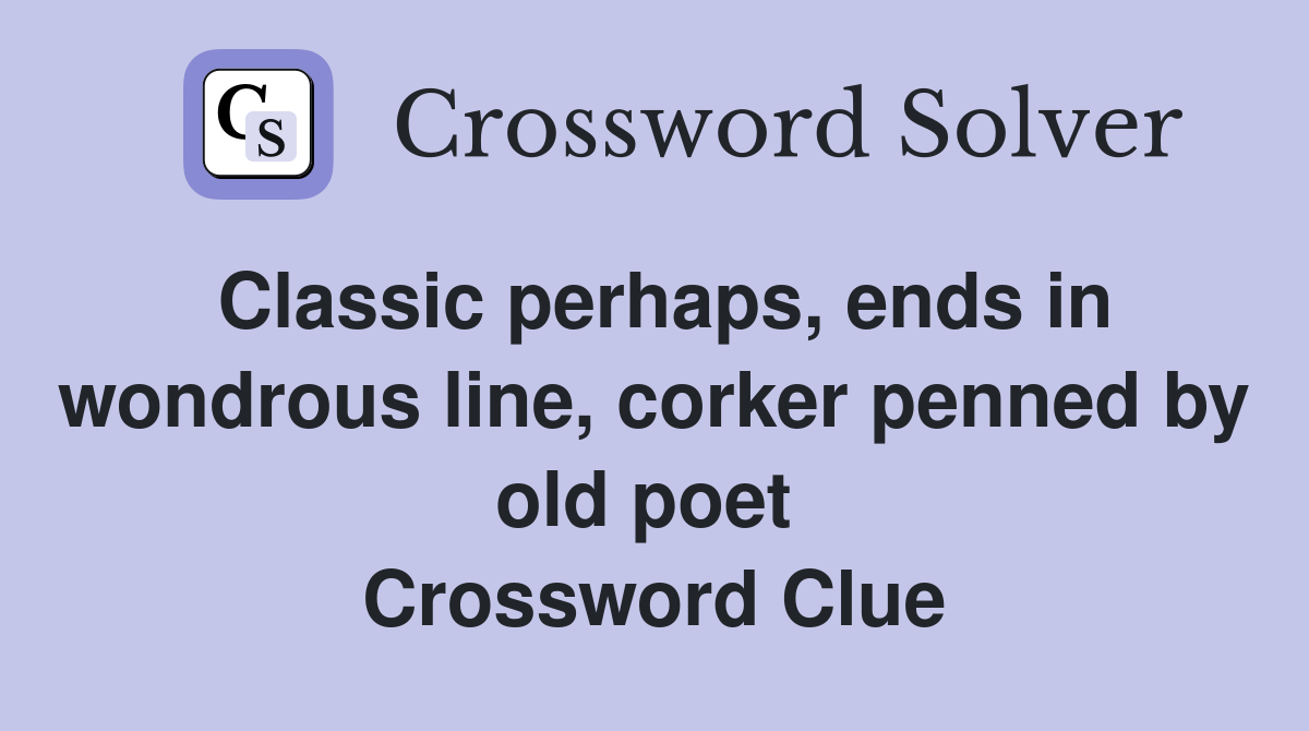 Classic perhaps, ends in wondrous line, corker penned by old poet  Crossword Clue