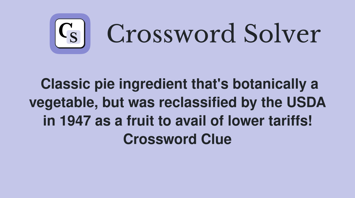 Classic pie ingredient that's botanically a vegetable, but was reclassified by the USDA in 1947 as a fruit to avail of lower tariffs! Crossword Clue