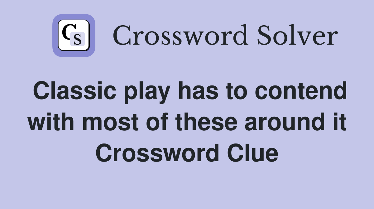 Classic play has to contend with most of these around it Crossword Clue