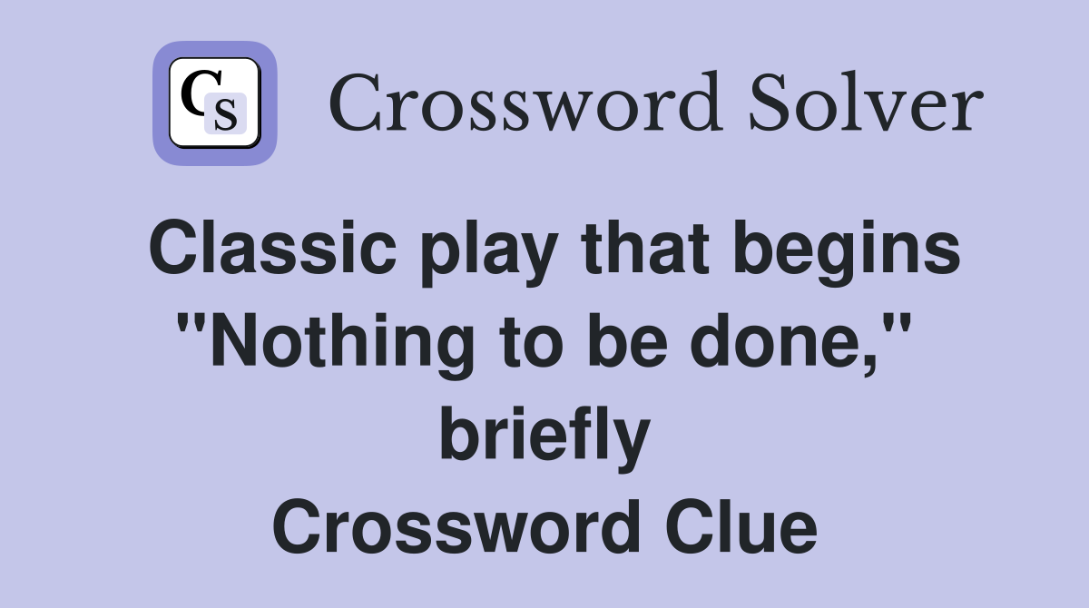 Classic play that begins "Nothing to be done," briefly Crossword Clue