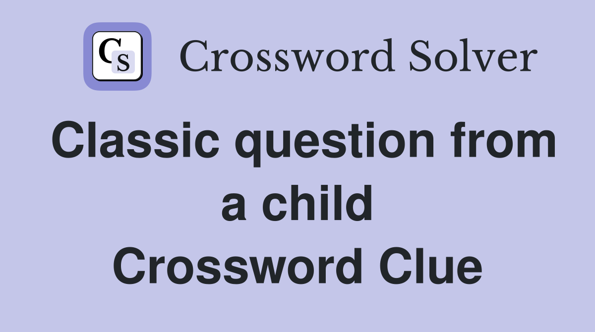 Classic question from a child Crossword Clue