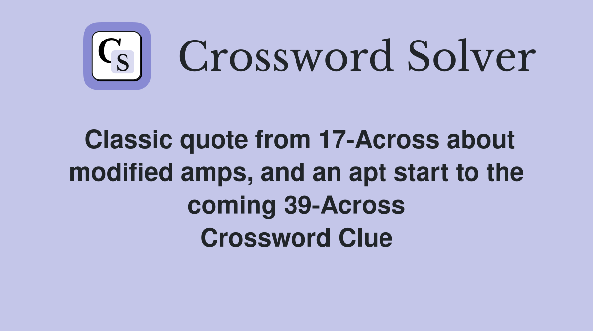 Classic quote from 17-Across about modified amps, and an apt start to the coming 39-Across Crossword Clue
