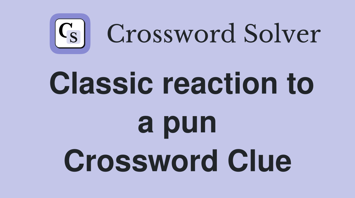 Classic reaction to a pun Crossword Clue