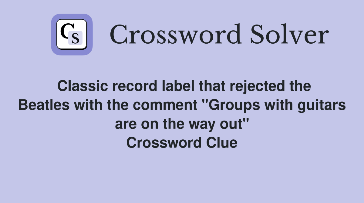 Classic record label that rejected the Beatles with the comment "Groups with guitars are on the way out" Crossword Clue