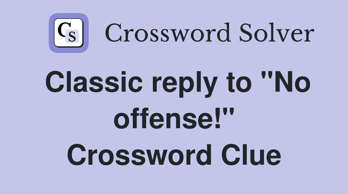 Classic reply to "No offense!" Crossword Clue
