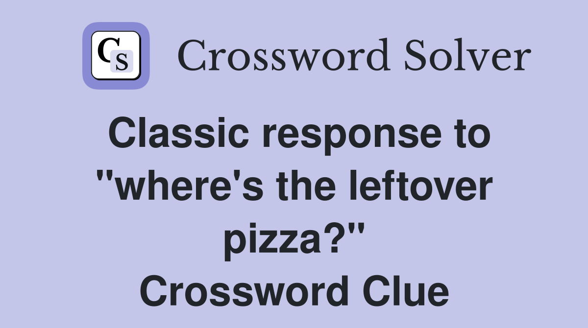 Classic response to "where's the leftover pizza?" Crossword Clue