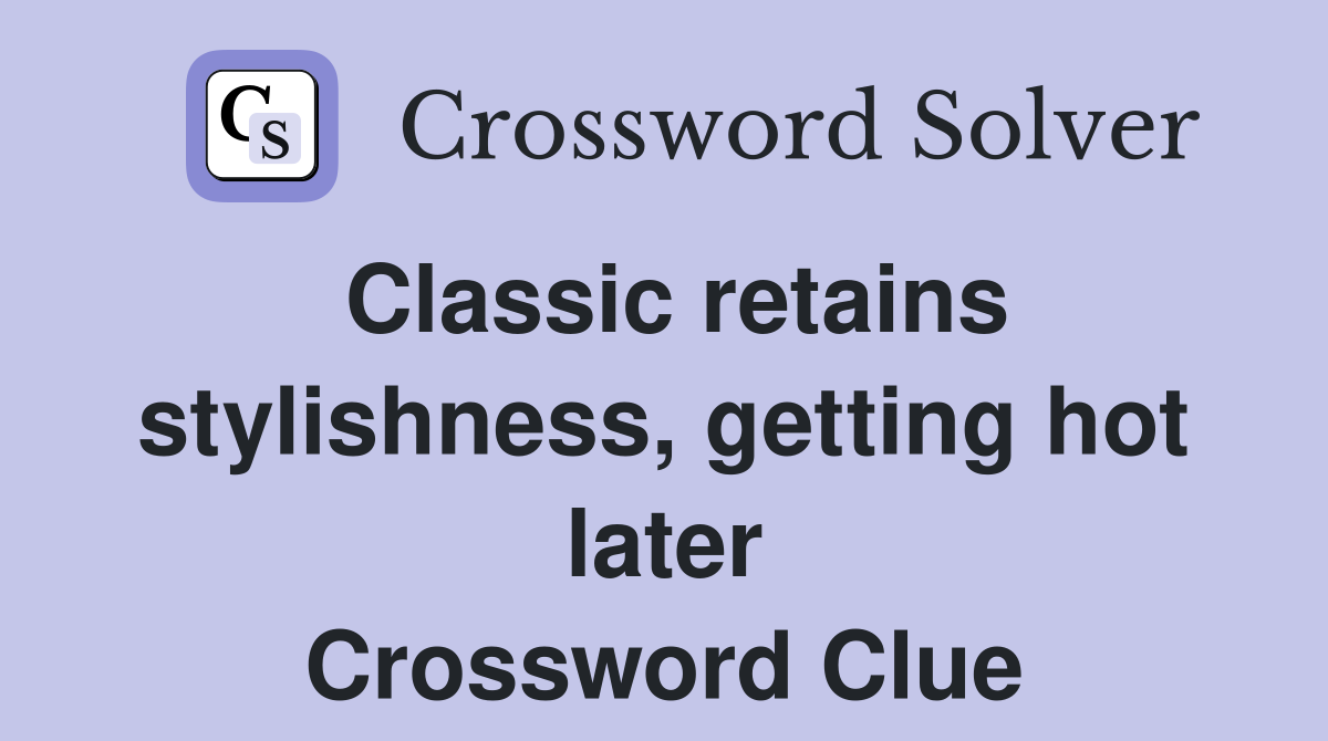 Classic retains stylishness, getting hot later Crossword Clue