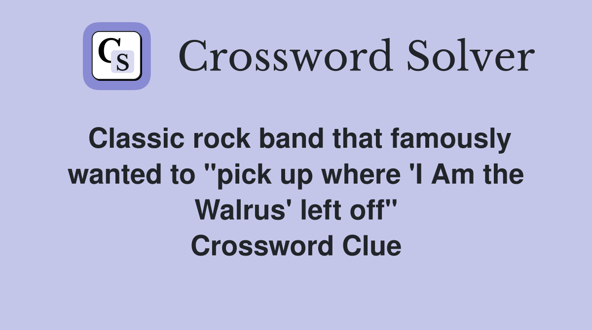 Classic rock band that famously wanted to "pick up where 'I Am the Walrus' left off" Crossword Clue