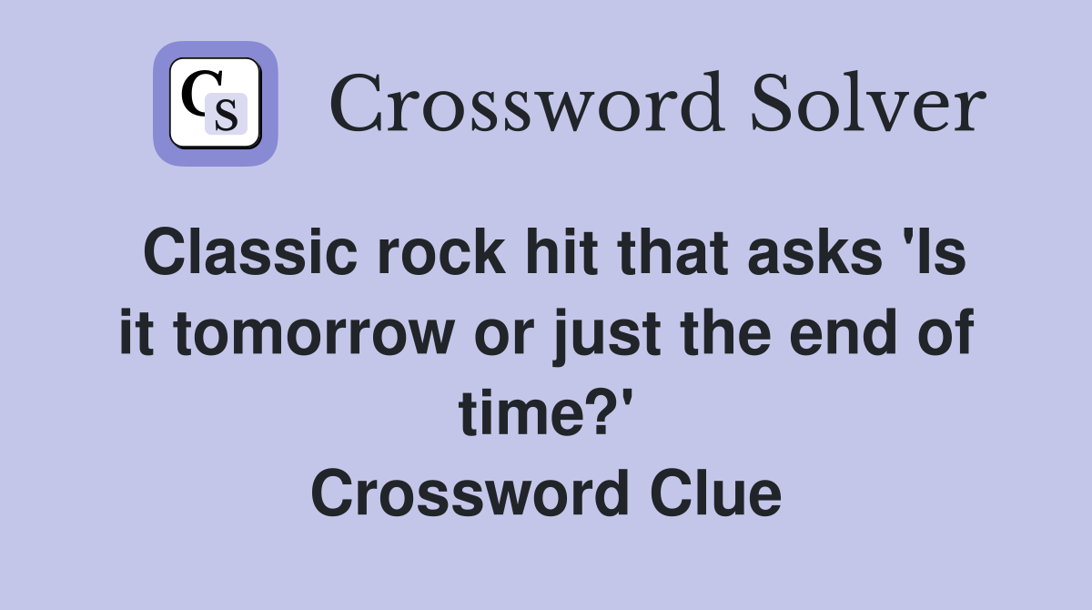 Classic rock hit that asks 'Is it tomorrow or just the end of time?' Crossword Clue