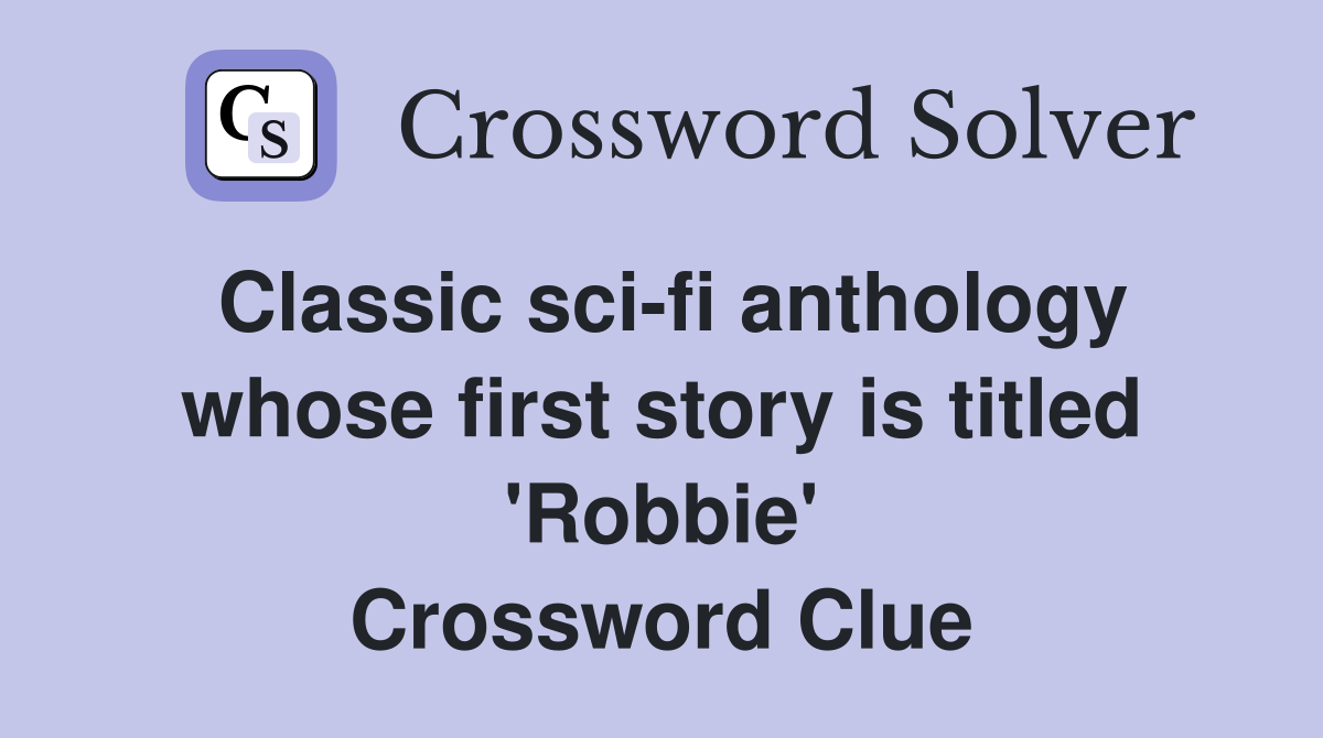 Classic sci-fi anthology whose first story is titled 'Robbie' Crossword Clue