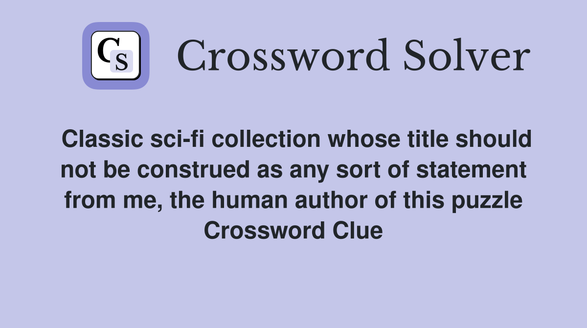 Classic sci-fi collection whose title should not be construed as any sort of statement from me, the human author of this puzzle Crossword Clue