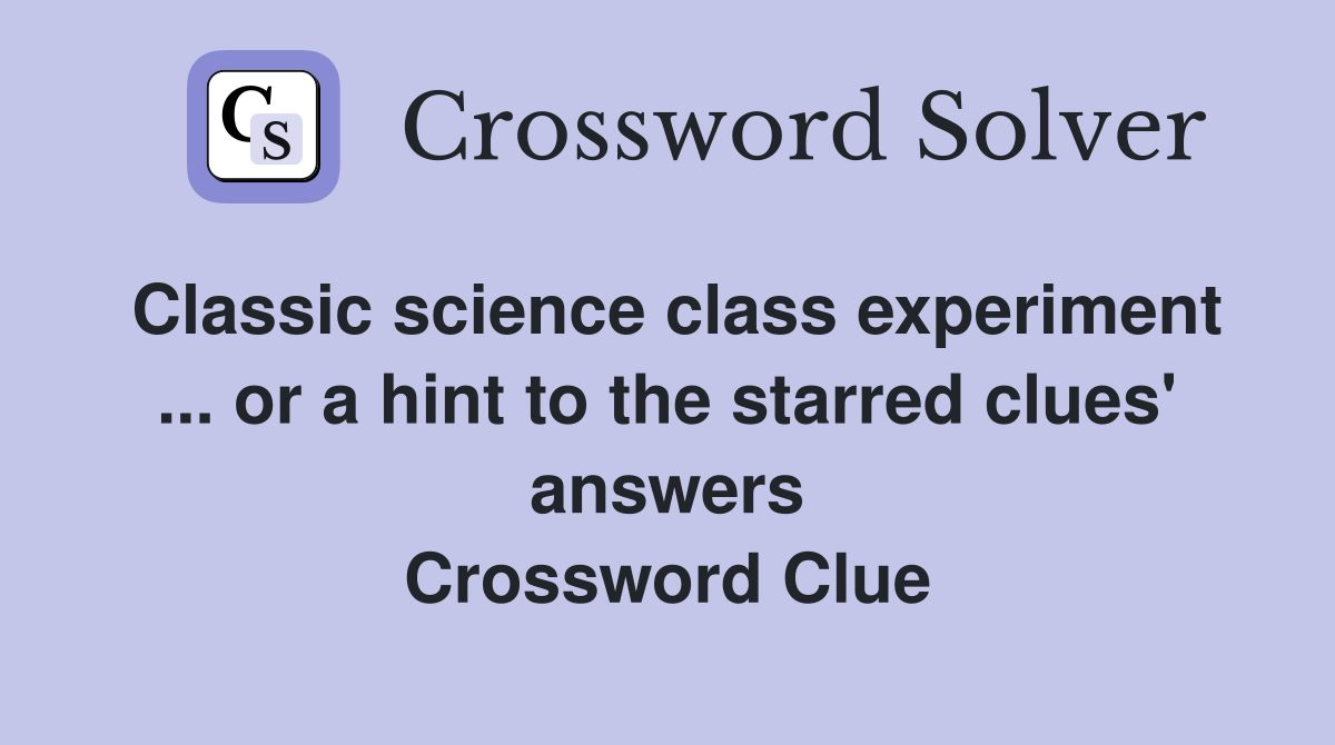 Classic science class experiment ... or a hint to the starred clues' answers Crossword Clue