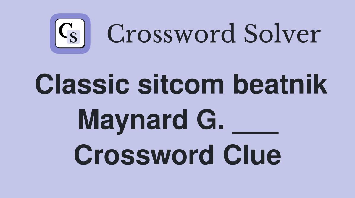 Classic sitcom beatnik Maynard G. ___ Crossword Clue