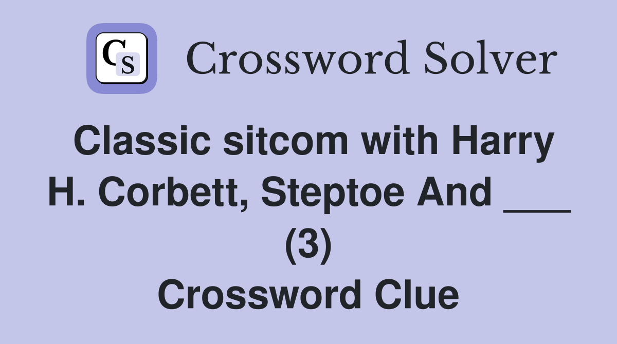 Classic sitcom with Harry H. Corbett, Steptoe And ___ (3) Crossword Clue