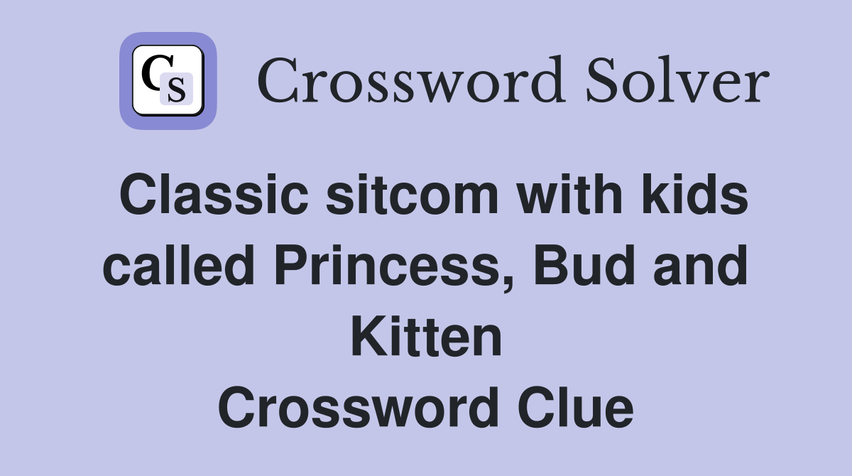 Classic sitcom with kids called Princess, Bud and Kitten Crossword Clue