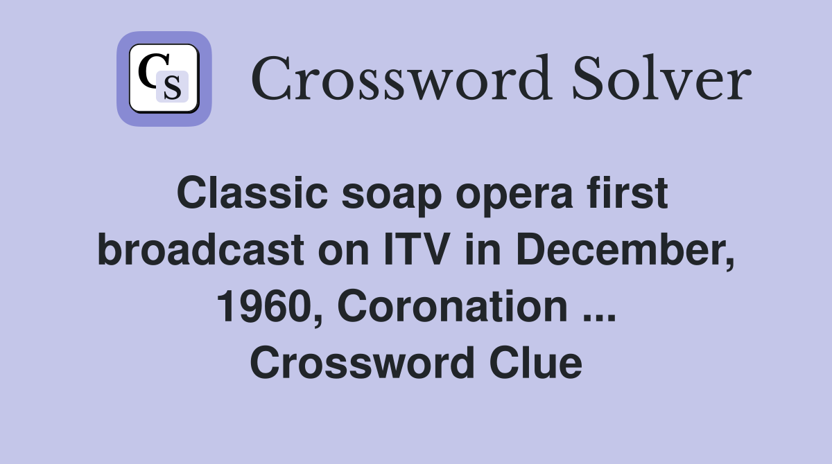 Classic soap opera first broadcast on ITV in December, 1960, Coronation ... Crossword Clue