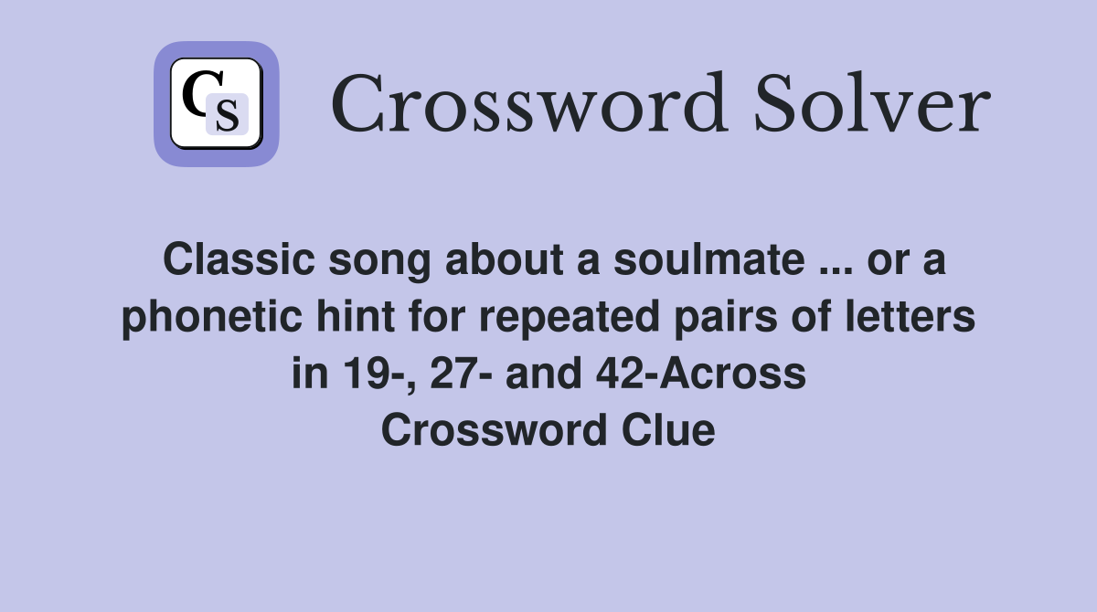 Classic song about a soulmate ... or a phonetic hint for repeated pairs of letters in 19-, 27- and 42-Across Crossword Clue
