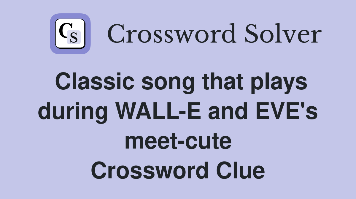 Classic song that plays during WALL-E and EVE's meet-cute Crossword Clue