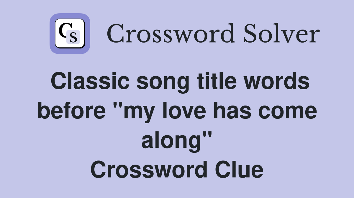 Classic song title words before "my love has come along" Crossword Clue