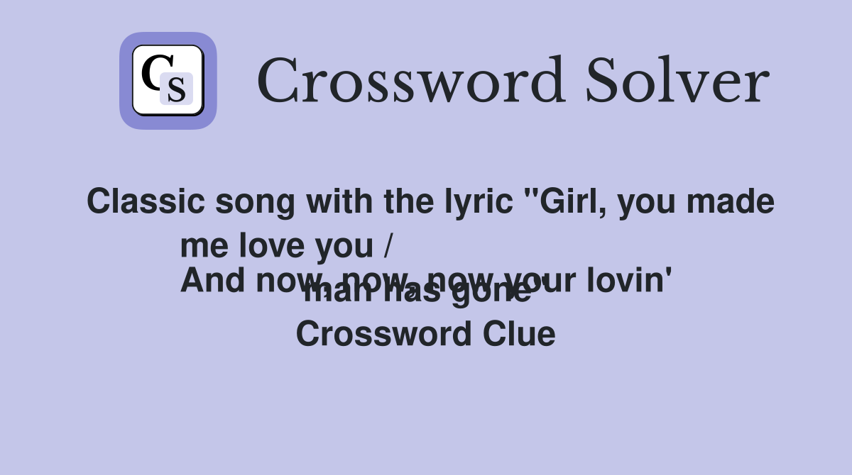 Classic song with the lyric "Girl, you made me love you /
And now, now, now your lovin' man has gone" Crossword Clue
