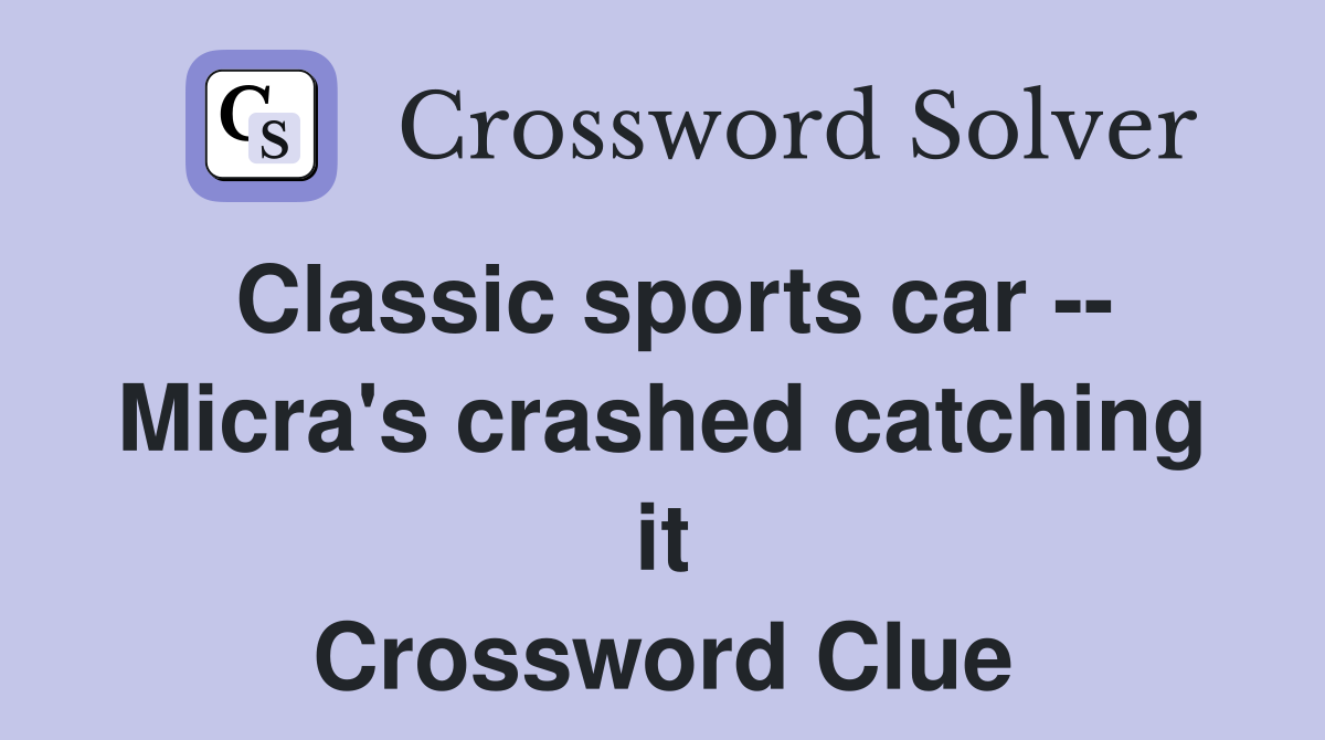 Classic sports car -- Micra's crashed catching it Crossword Clue
