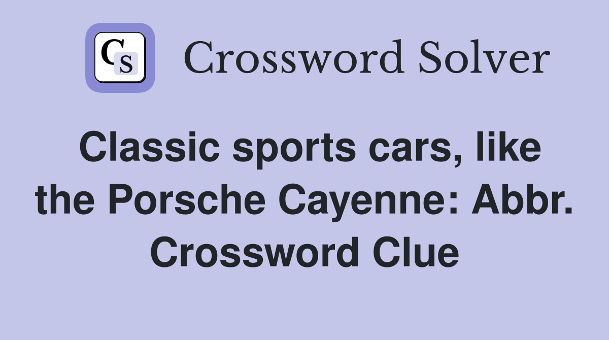 Classic sports cars, like the Porsche Cayenne: Abbr. Crossword Clue