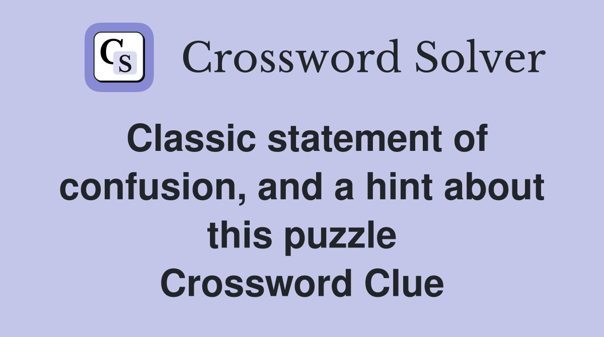 Classic statement of confusion, and a hint about this puzzle Crossword Clue