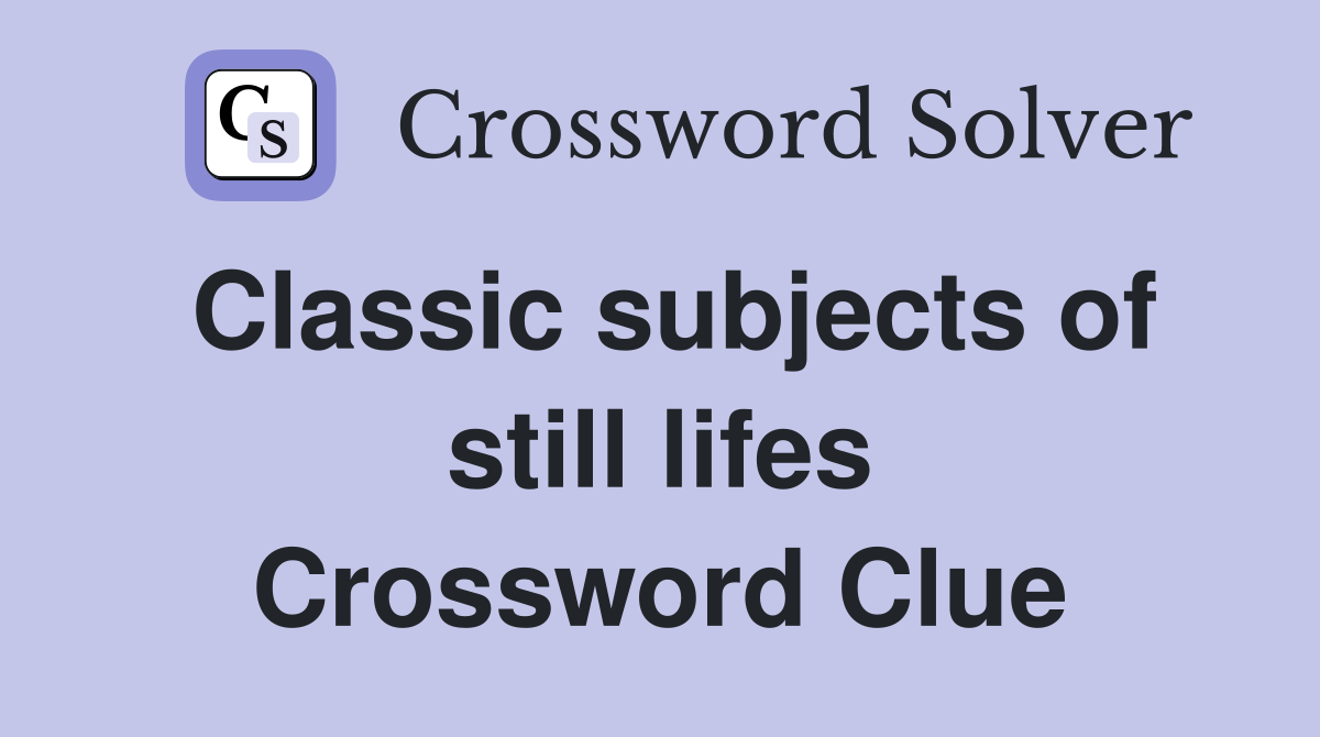 Classic subjects of still lifes Crossword Clue