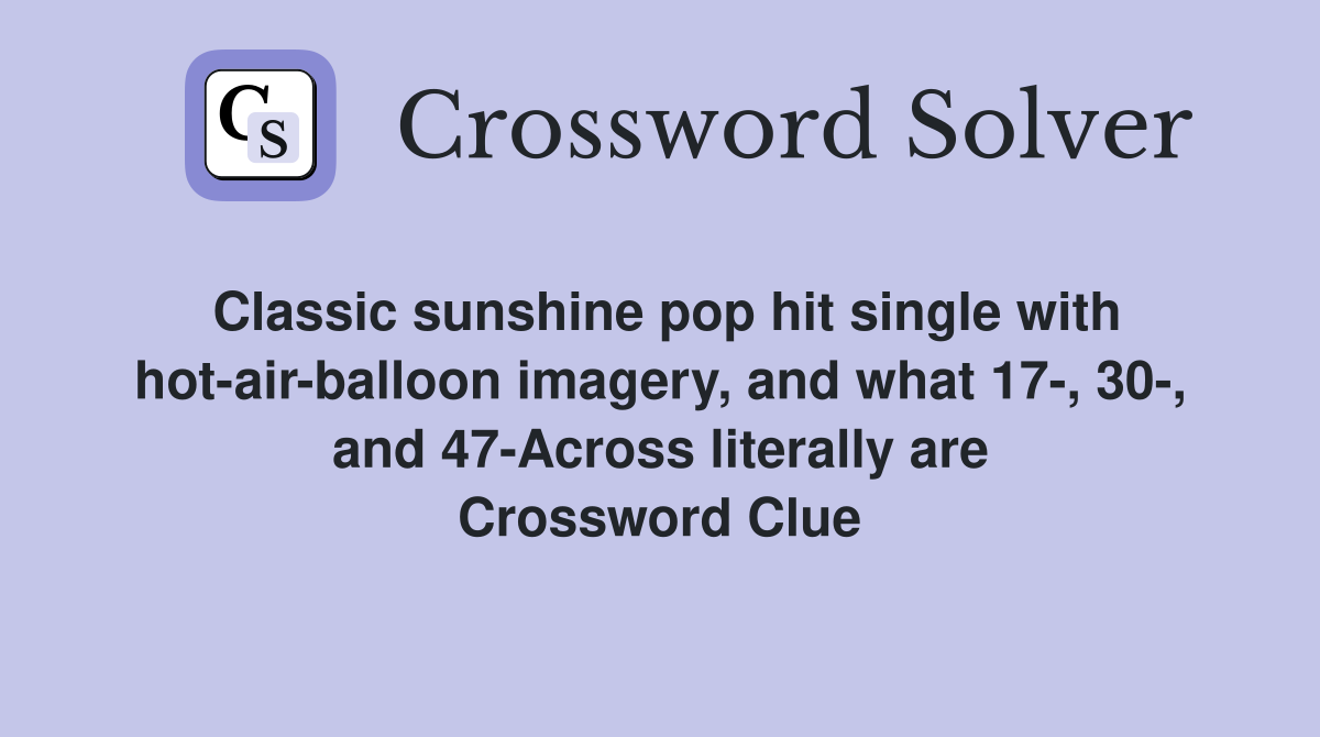 Classic sunshine pop hit single with hot-air-balloon imagery, and what 17-, 30-, and 47-Across literally are Crossword Clue